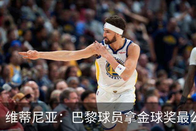 维蒂尼亚：巴黎球员拿金球奖最公平；主帅从不让你安于现状